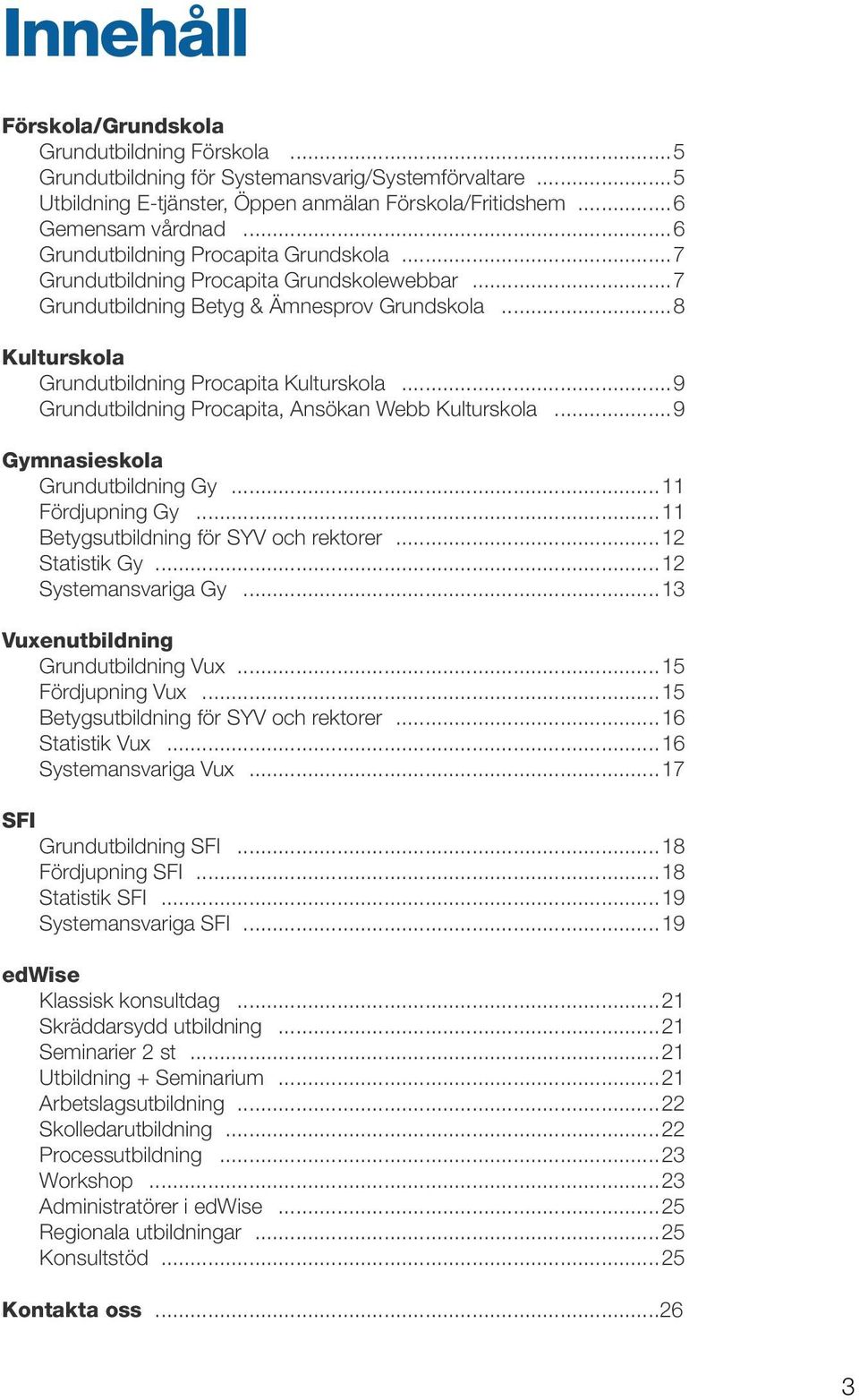 ..9 Grundutbildning Procapita, Ansökan Webb Kulturskola...9 Gymnasieskola Grundutbildning Gy...11 Fördjupning Gy...11 Betygsutbildning för SYV och rektorer...12 Statistik Gy...12 Systemansvariga Gy.