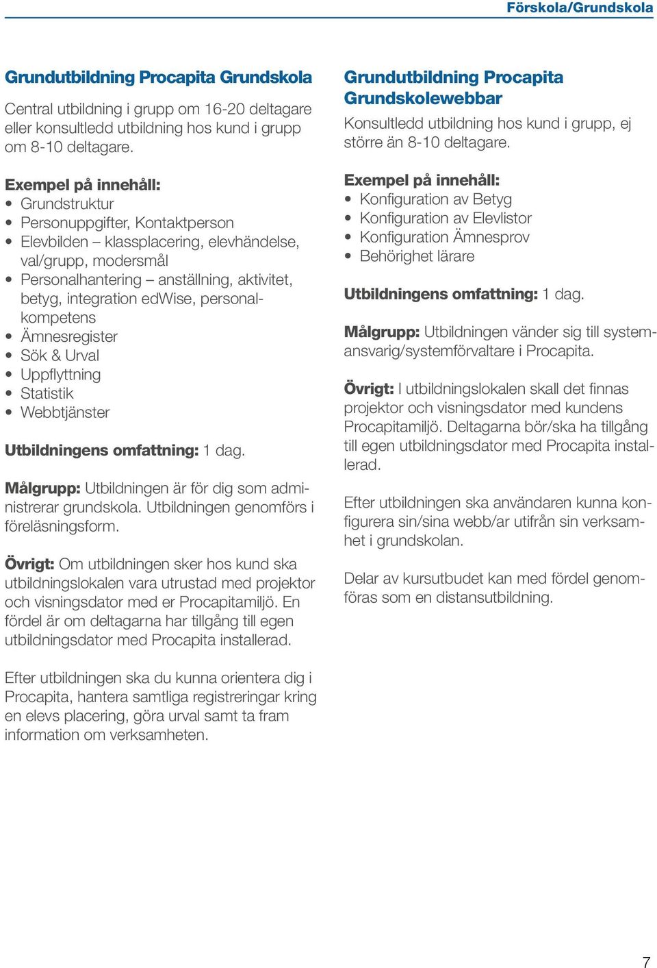 Ämnesregister Sök & Urval Uppflyttning Statistik Webbtjänster Målgrupp: Utbildningen är för dig som administrerar grundskola. Utbildningen genomförs i föreläsningsform.