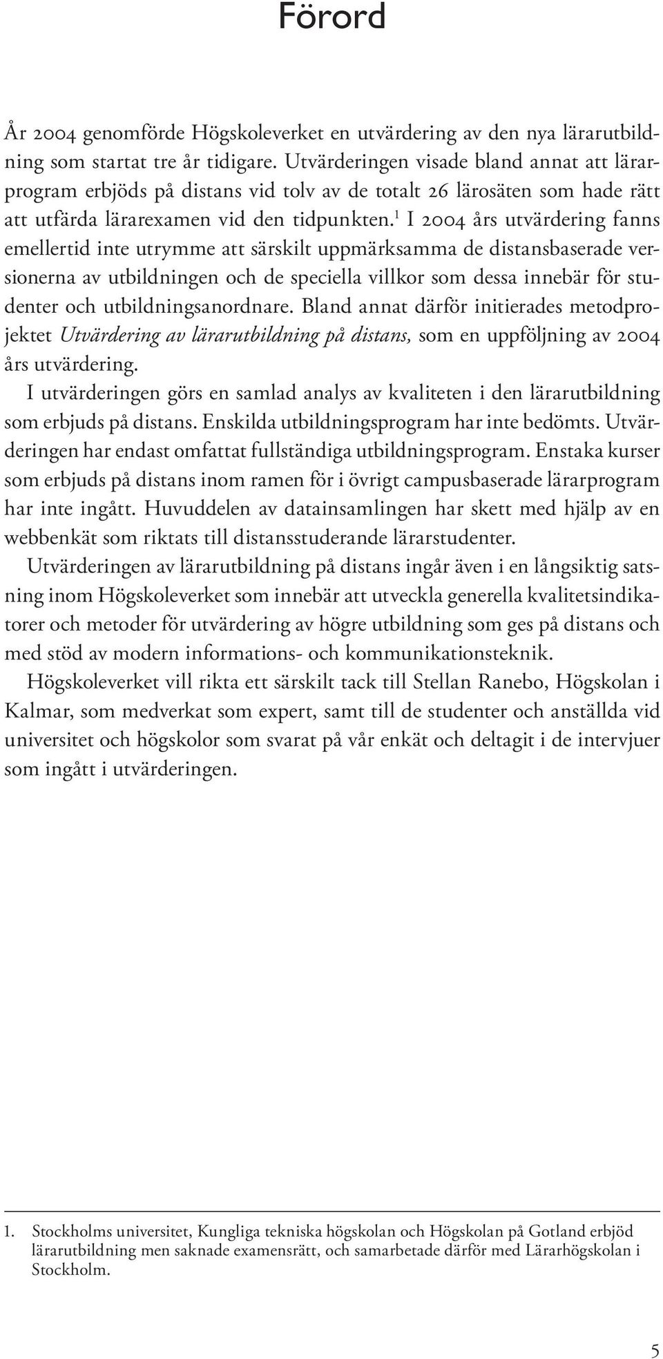 1 I 2004 års utvärdering fanns emellertid inte utrymme att särskilt uppmärksamma de distansbaserade versionerna av utbildningen och de speciella villkor som dessa innebär för studenter och