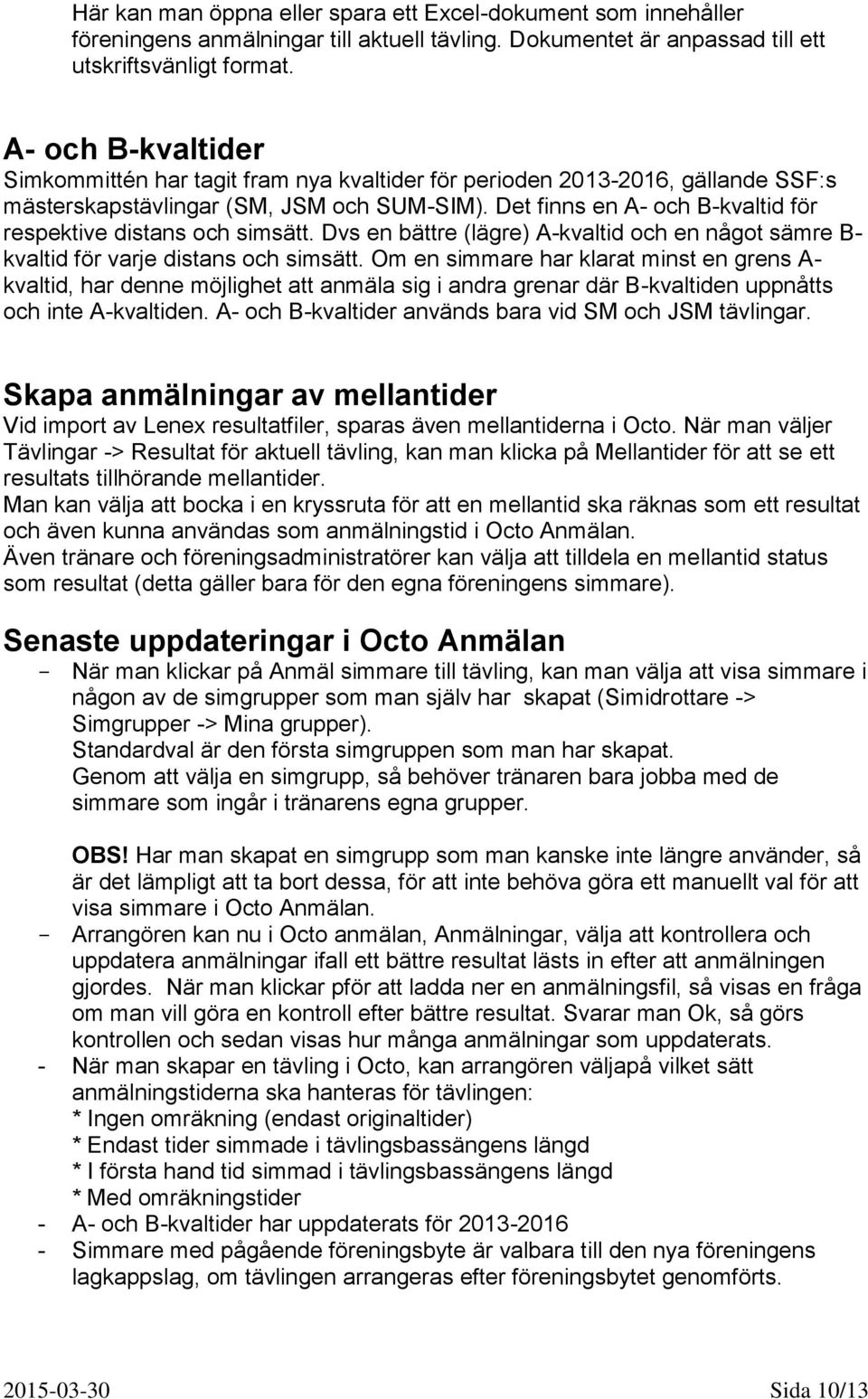 Det finns en A- och B-kvaltid för respektive distans och simsätt. Dvs en bättre (lägre) A-kvaltid och en något sämre B- kvaltid för varje distans och simsätt.