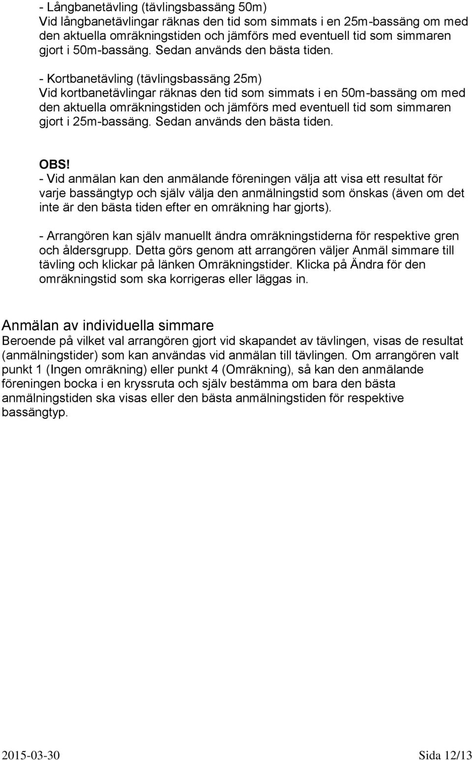 - Kortbanetävling (tävlingsbassäng 25m) Vid kortbanetävlingar räknas den tid som simmats i en 50m-bassäng om med den aktuella omräkningstiden och jämförs med eventuell tid som simmaren gjort i