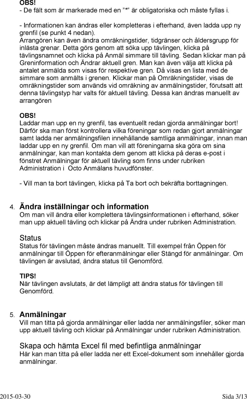 Sedan klickar man på Greninformation och Ändrar aktuell gren. Man kan även välja att klicka på antalet anmälda som visas för respektive gren. Då visas en lista med de simmare som anmälts i grenen.