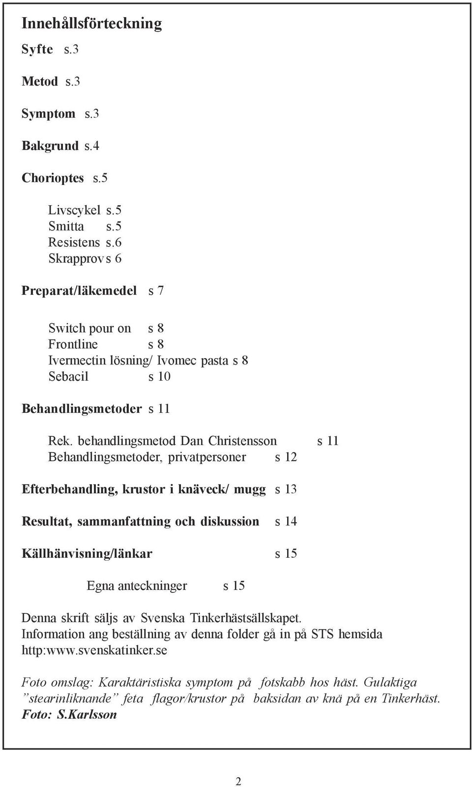 behandlingsmetod Dan Christensson s 11 Behandlingsmetoder, privatpersoner s 12 Efterbehandling, krustor i knäveck/ mugg s 13 Resultat, sammanfattning och diskussion s 14 Källhänvisning/länkar s 15