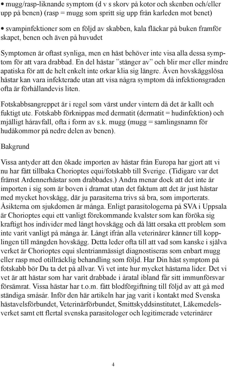 En del hästar stänger av och blir mer eller mindre apatiska för att de helt enkelt inte orkar klia sig längre.