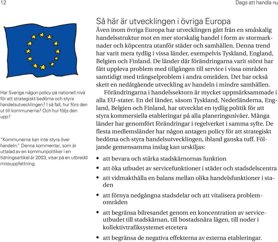 Så här är utvecklingen i övriga Europa Även inom övriga Europa har utvecklingen gått från en småskalig handelsstruktur mot en mer storskalig handel i form av stormarknader och köpcentra utanför