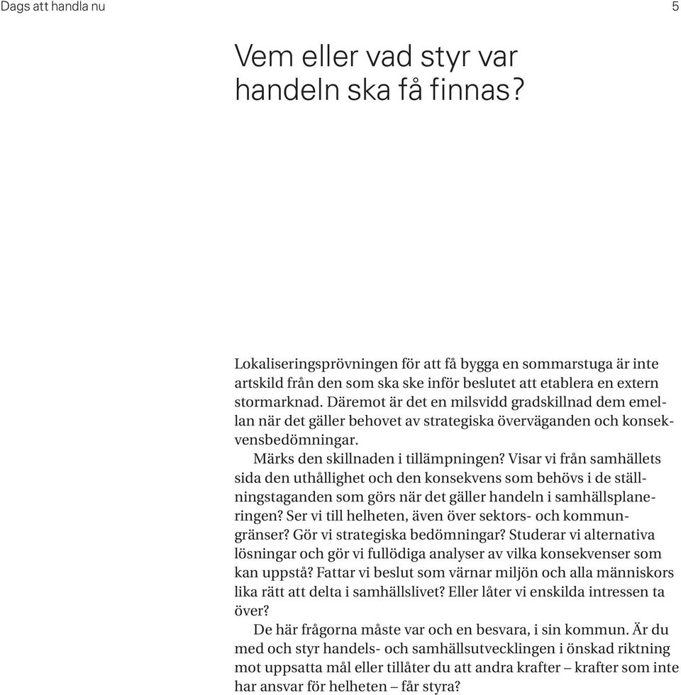 Däremot är det en milsvidd gradskillnad dem emellan när det gäller behovet av strategiska överväganden och konsekvensbedömningar. Märks den skillnaden i tillämpningen?