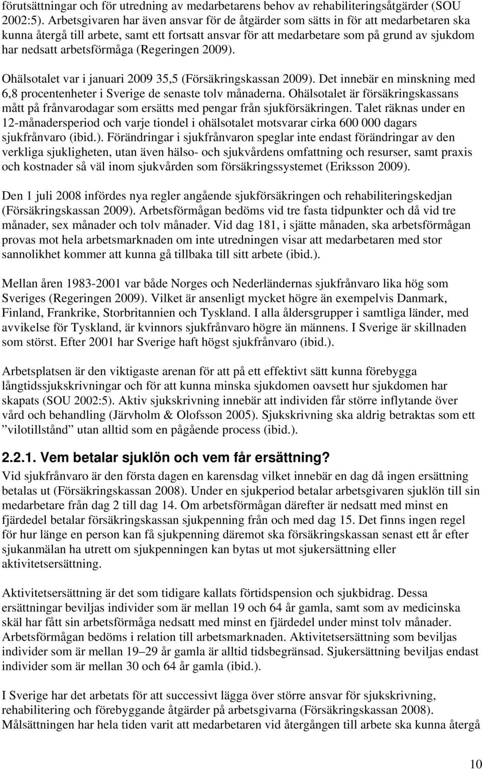 arbetsförmåga (Regeringen 009). Ohälsotalet var i januari 009 35,5 (Försäkringskassan 009). Det innebär en minskning med 6,8 procentenheter i Sverige de senaste tolv månaderna.