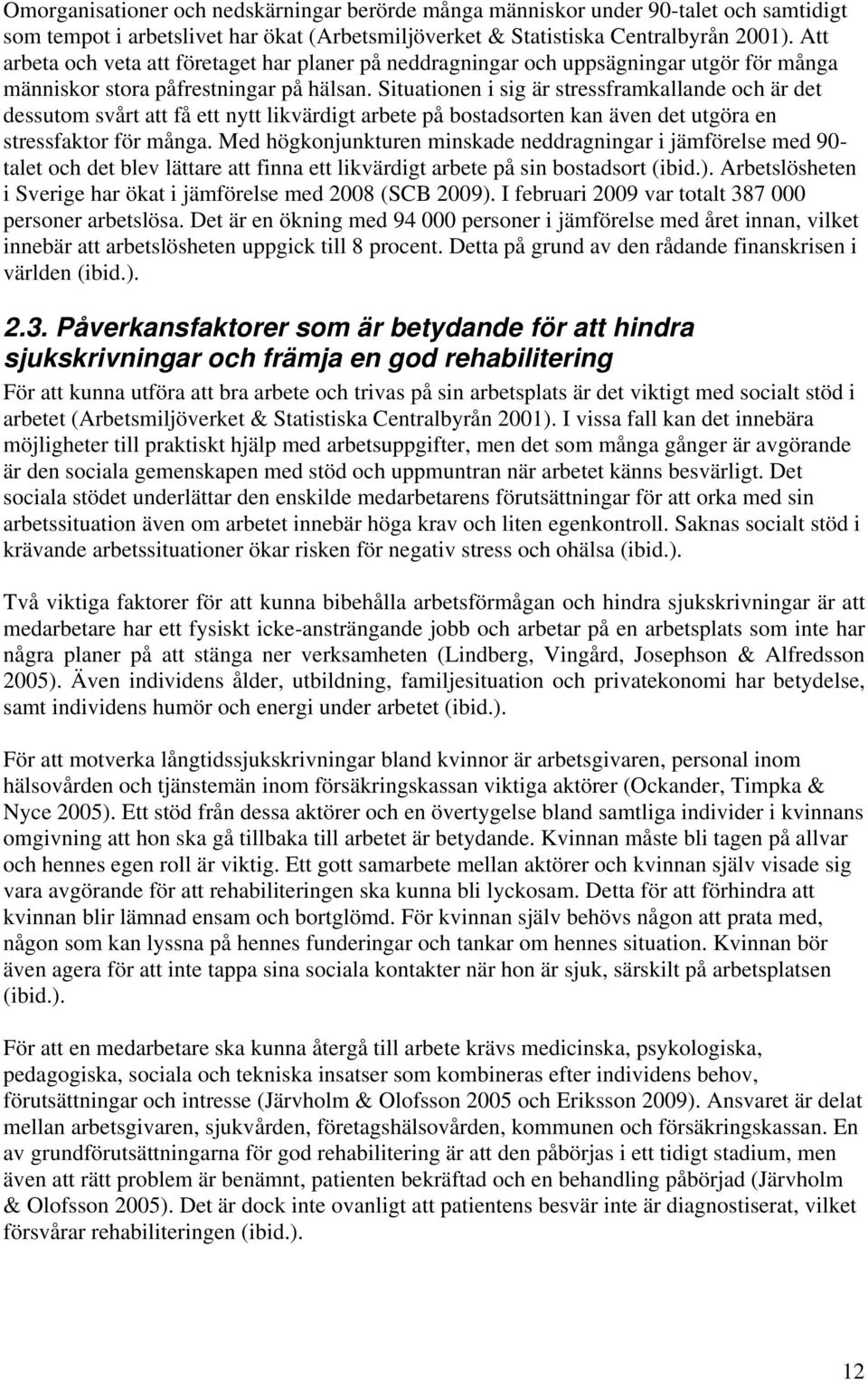 Situationen i sig är stressframkallande och är det dessutom svårt att få ett nytt likvärdigt arbete på bostadsorten kan även det utgöra en stressfaktor för många.