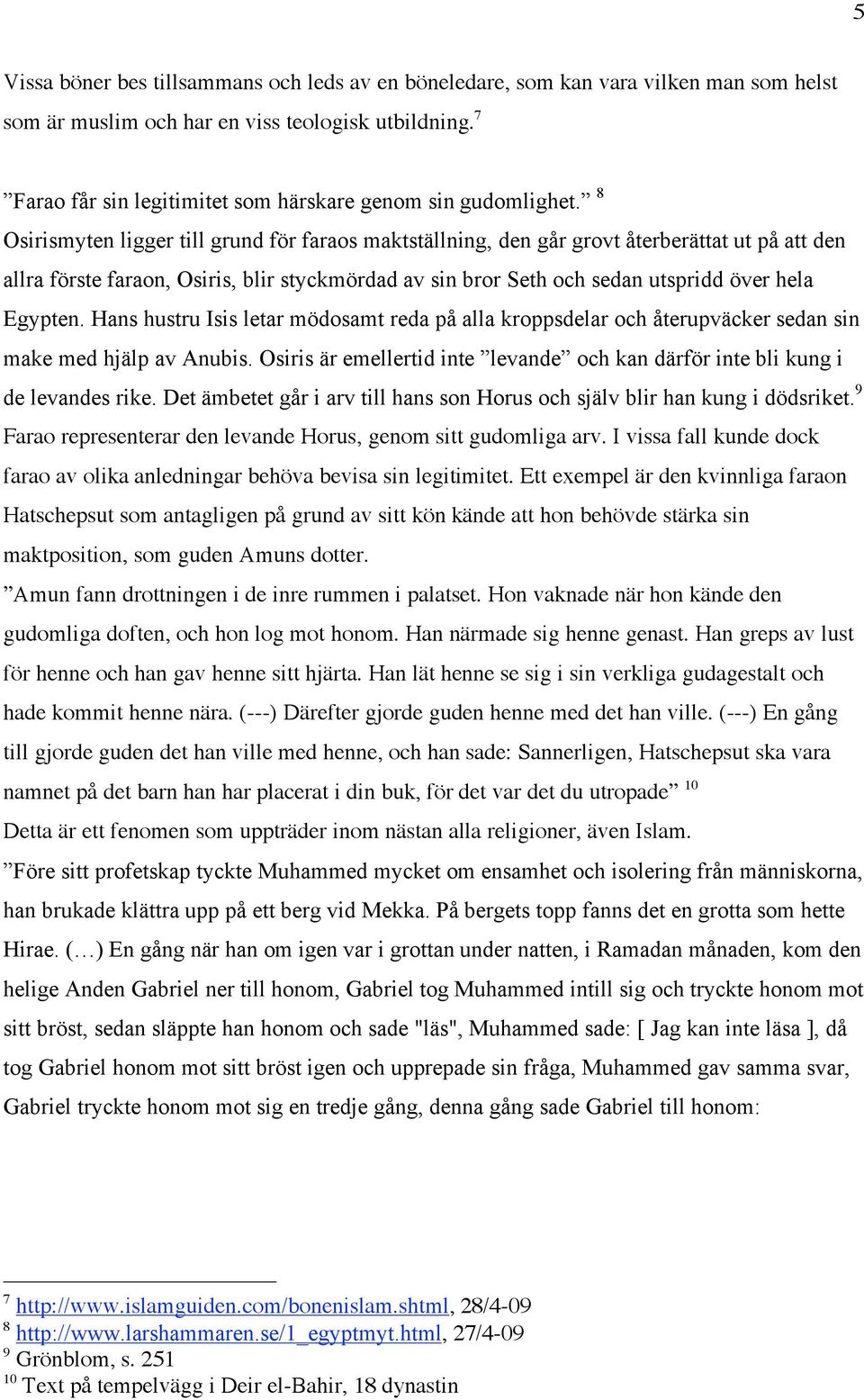 8 Osirismyten ligger till grund för faraos maktställning, den går grovt återberättat ut på att den allra förste faraon, Osiris, blir styckmördad av sin bror Seth och sedan utspridd över hela Egypten.