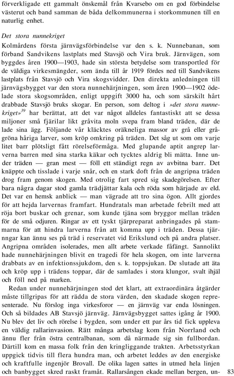 Järnvägen, som byggdes åren 1900 1903, hade sin största betydelse som transportled för de väldiga virkesmängder, som ända till år 1919 fördes ned till Sandvikens lastplats från Stavsjö och Vira