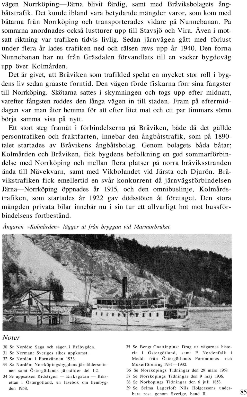 Även i motsatt riktning var trafiken tidvis livlig. Sedan järnvägen gått med förlust under flera år lades trafiken ned och rälsen revs upp år 1940.