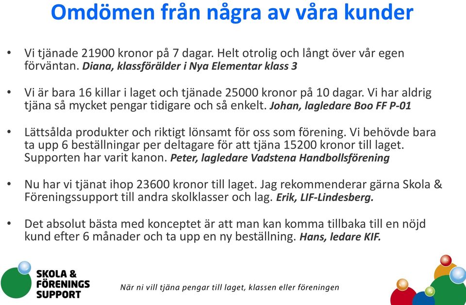 Johan, lagledare Boo FF P-01 Lättsålda produkter och riktigt lönsamt för oss som förening. Vi behövde bara ta upp 6 beställningar per deltagare för att tjäna 15200 kronor till laget.