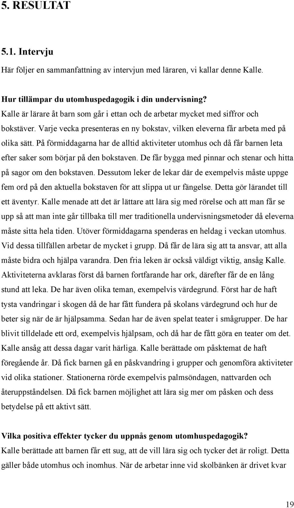 På förmiddagarna har de alltid aktiviteter utomhus och då får barnen leta efter saker som börjar på den bokstaven. De får bygga med pinnar och stenar och hitta på sagor om den bokstaven.