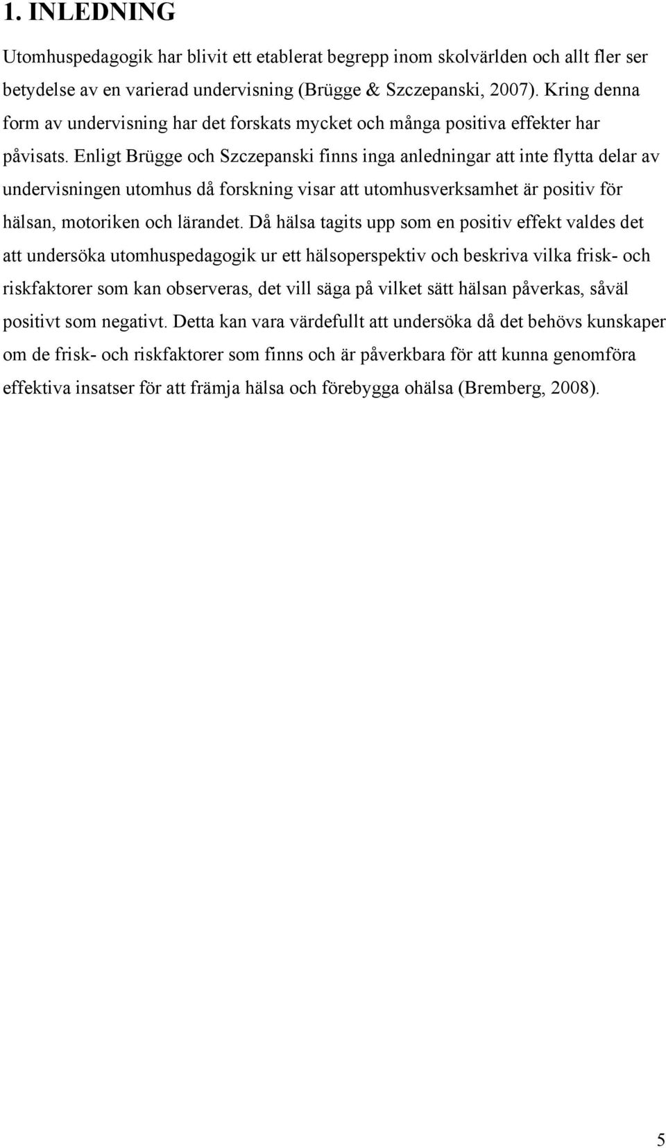 Enligt Brügge och Szczepanski finns inga anledningar att inte flytta delar av undervisningen utomhus då forskning visar att utomhusverksamhet är positiv för hälsan, motoriken och lärandet.