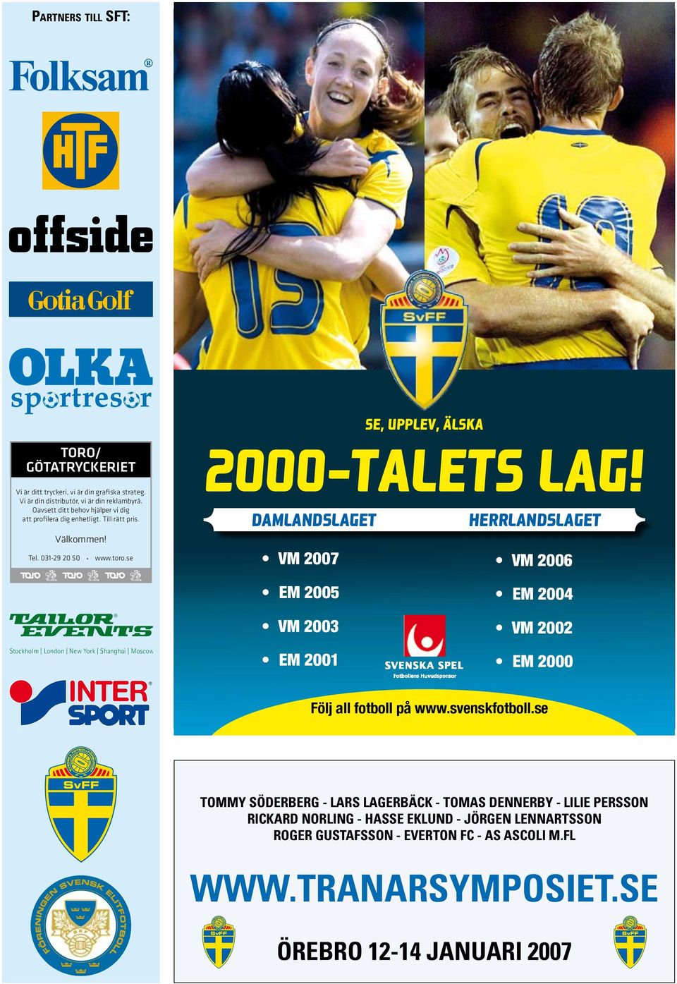 DAMLANDSLAGET HERRLANDSLAGET VM 2007 VM 2006 EM 2005 VM 2003 EM 2004 VM 2002 Stockholm London New York Shanghai Moscow Tailor Events erbjuder dig färdiga paket eller skräddarsydda lösningar till alla