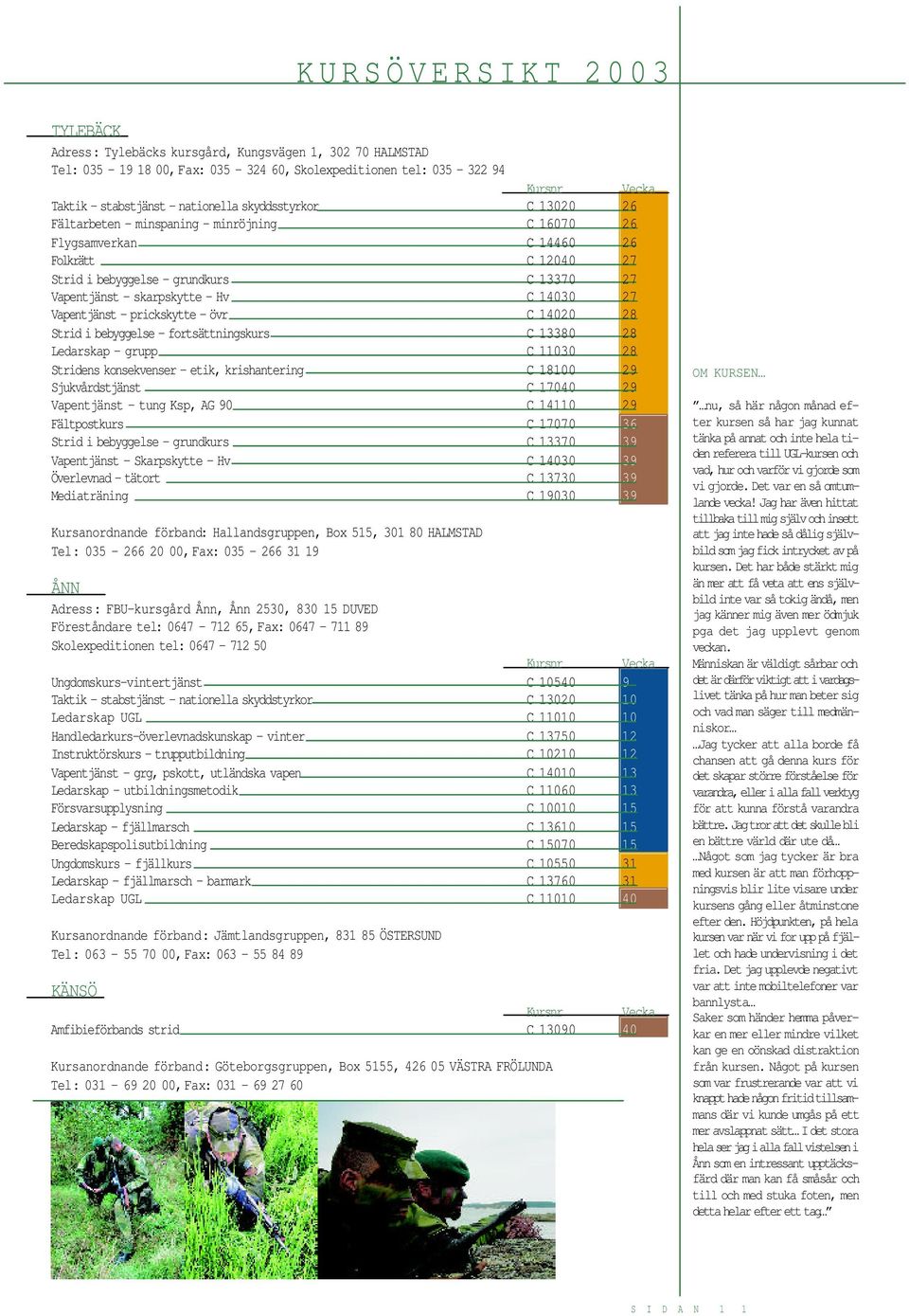 Hv C 14030 27 Vapentjänst - prickskytte - övr C 14020 28 Strid i bebyggelse - fortsättningskurs C 13380 28 Ledarskap - grupp C 11030 28 Stridens konsekvenser - etik, krishantering C 18100 29