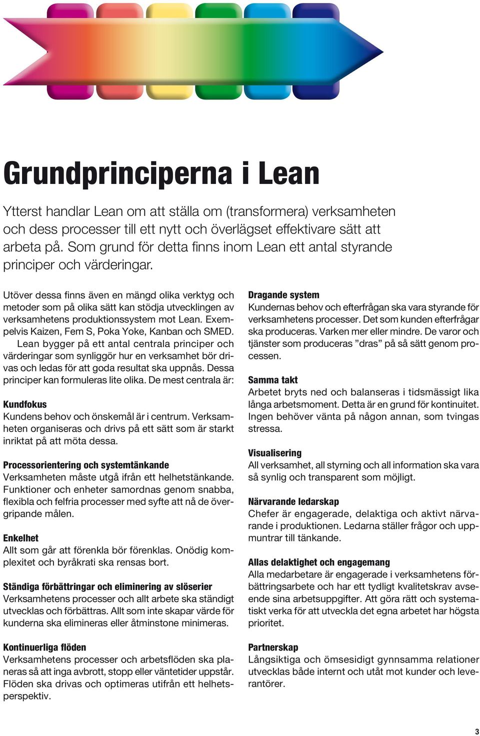 Utöver dessa finns även en mängd olika verktyg och metoder som på olika sätt kan stödja utvecklingen av verksamhetens produktionssystem mot Lean. Exempelvis Kaizen, Fem S, Poka Yoke, Kanban och SMED.