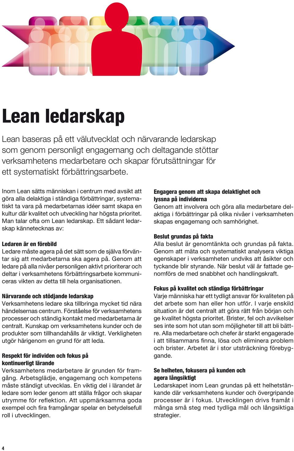 Inom Lean sätts människan i centrum med avsikt att göra alla delaktiga i ständiga förbättringar, systematiskt ta vara på medarbetarnas idéer samt skapa en kultur där kvalitet och utveckling har