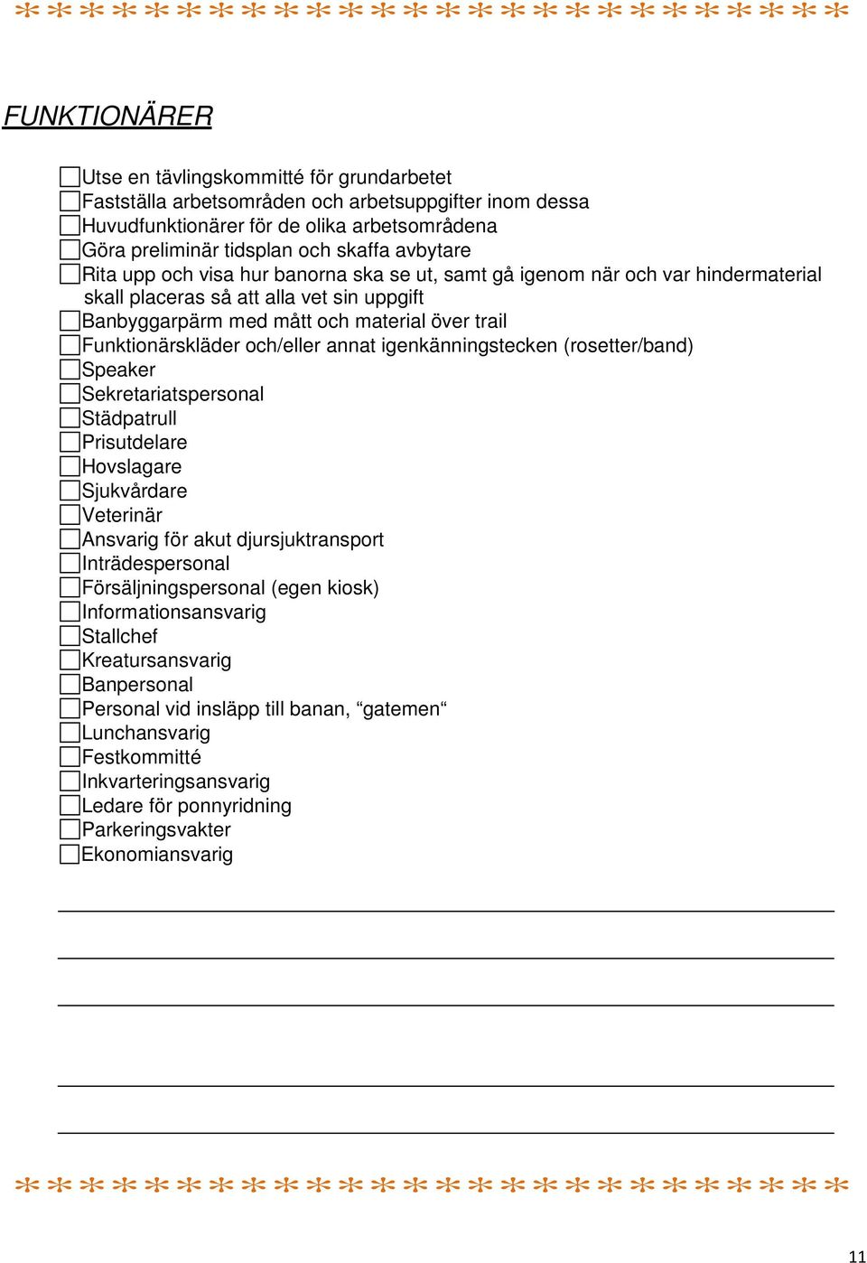 och/eller annat igenkänningstecken (rosetter/band) Speaker Sekretariatspersonal Städpatrull Prisutdelare Hovslagare Sjukvårdare Veterinär Ansvarig för akut djursjuktransport Inträdespersonal