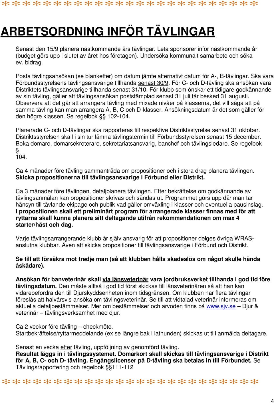 Ska vara Förbundsstyrelsens tävlingsansvarige tillhanda senast 30/9. För C- och D-tävling ska ansökan vara Distriktets tävlingsansvarige tillhanda senast 31/10.