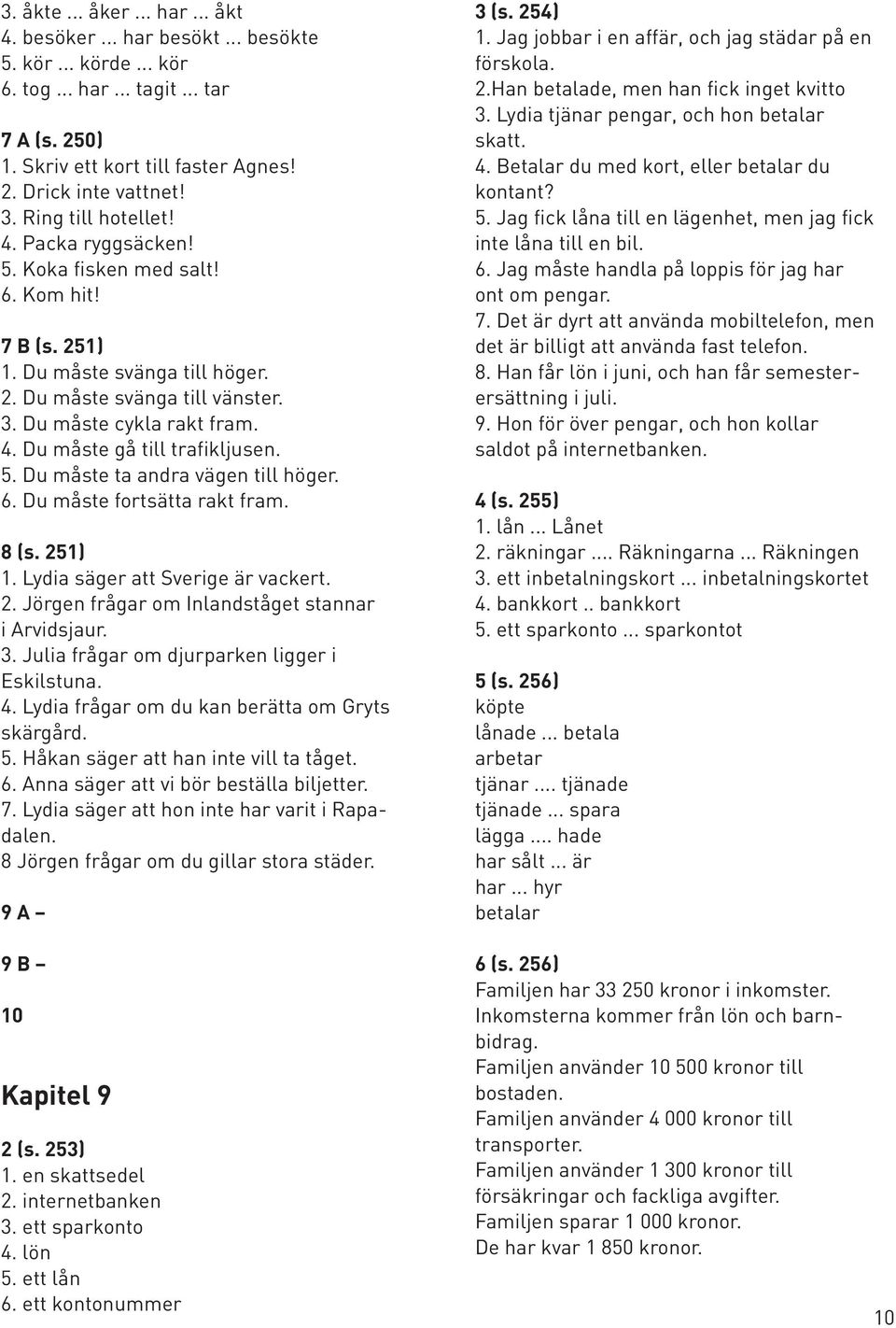 5. Du måste ta andra vägen till höger. 6. Du måste fortsätta rakt fram. 8 (s. 251) 1. Lydia säger att Sverige är vackert. 2. Jörgen frågar om Inlandståget stannar i Arvidsjaur. 3.