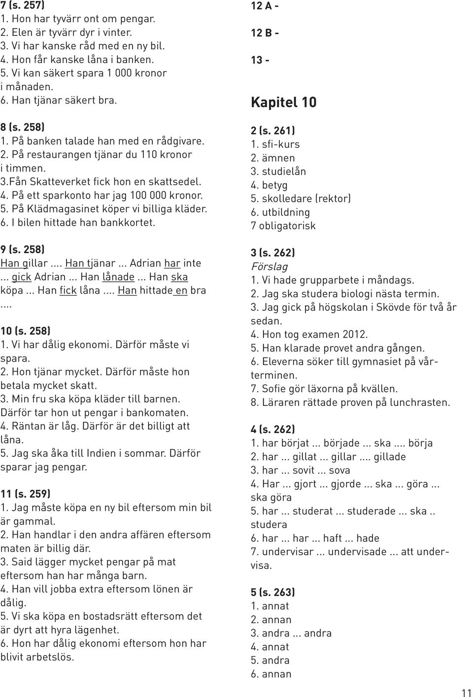 På ett sparkonto har jag 100 000 kronor. 5. På Klädmagasinet köper vi billiga kläder. 6. I bilen hittade han bankkortet. 9 (s. 258) Han gillar... Han tjänar... Adrian har inte... gick Adrian.