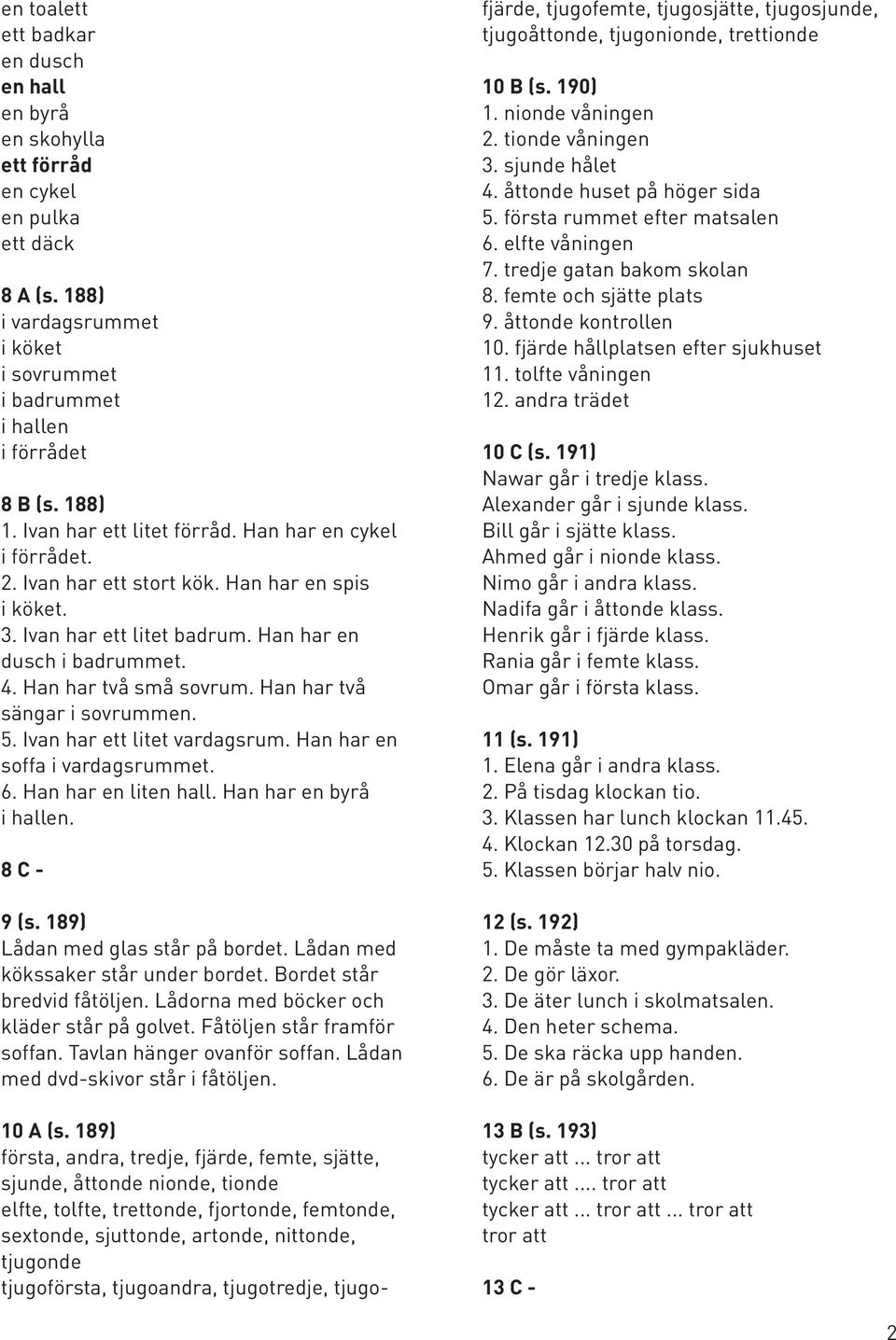 Han har två sängar i sovrummen. 5. Ivan har ett litet vardagsrum. Han har en soffa i vardagsrummet. 6. Han har en liten hall. Han har en byrå i hallen. 8 C - 9 (s. 189) Lådan med glas står på bordet.