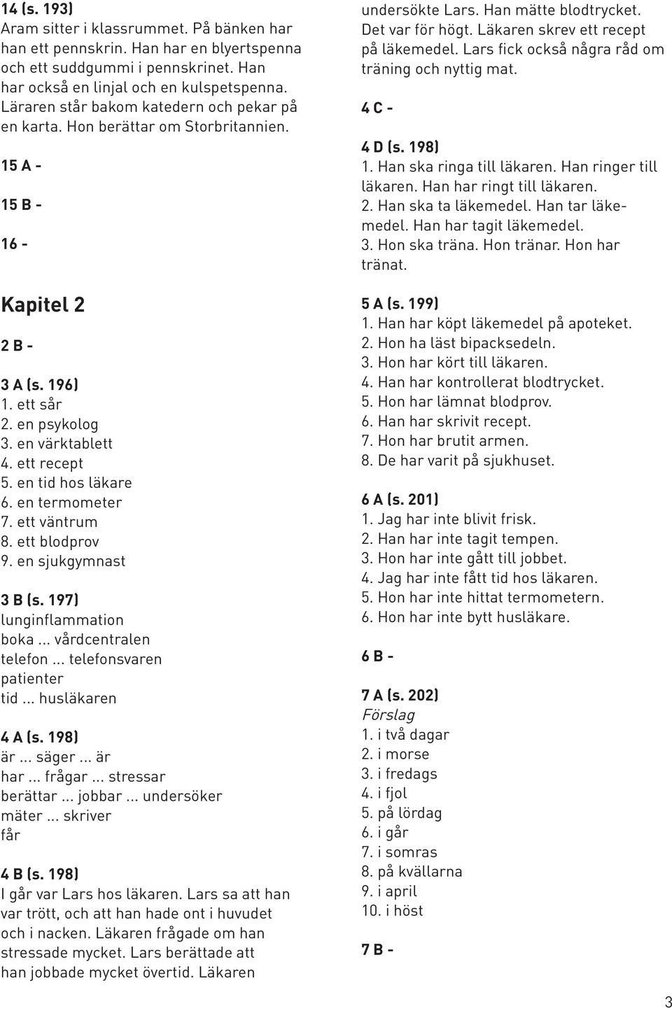 en tid hos läkare 6. en termometer 7. ett väntrum 8. ett blodprov 9. en sjukgymnast 3 B (s. 197) lunginflammation boka... vårdcentralen telefon... telefonsvaren patienter tid... husläkaren 4 A (s.