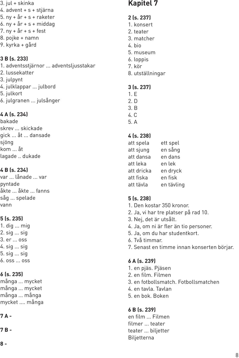 .. lånade... var pyntade åkte... åkte... fanns såg... spelade vann 5 (s. 235) 1. dig... mig 2. sig... sig 3. er... oss 4. sig... sig 5. sig... sig 6. oss... oss 6 (s. 235) många... mycket många.