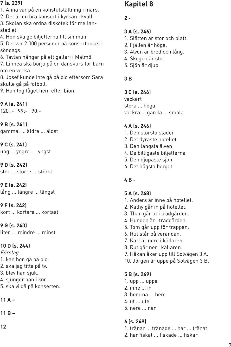 Josef kunde inte gå på bio eftersom Sara skulle gå på fotboll. 9. Han tog tåget hem efter bion. 9 A (s. 241) 120 :- 99:- 90:- 9 B (s. 241) gammal... äldre... äldst 9 C (s. 241) ung... yngre.