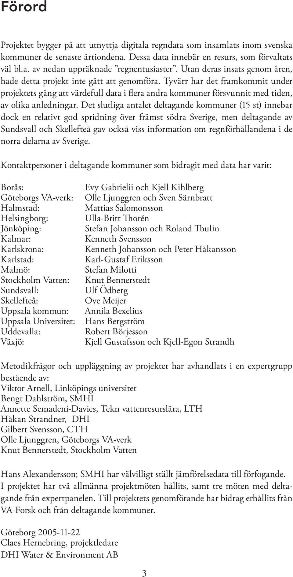 Tyvärr har det framkommit under projektets gång att värdefull data i flera andra kommuner försvunnit med tiden, av olika anledningar.