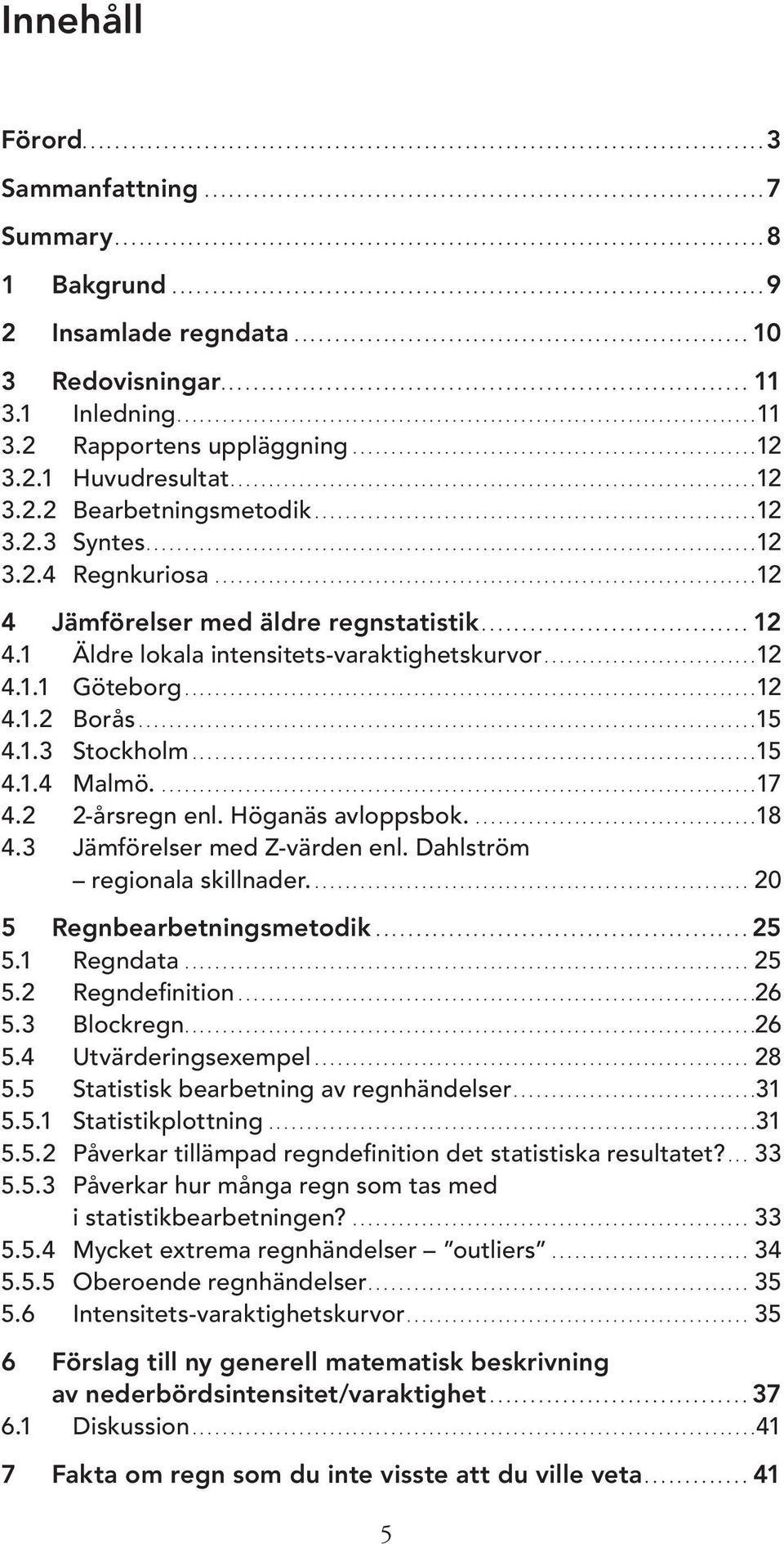 ........................................................ 10 3 Redovisningar................................................................. 11 3.1 Inledning............................................................................11 3.2 Rapportens uppläggning.