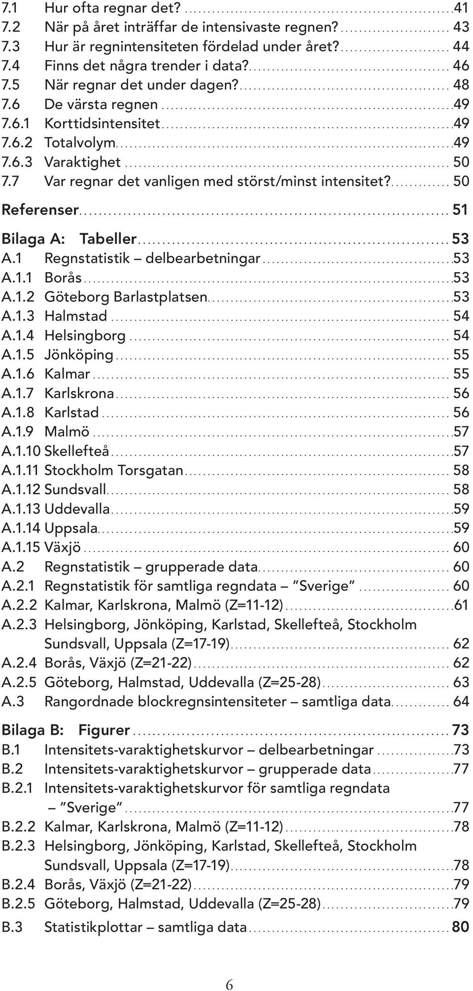 6 De värsta regnen................................................................49 7.6.1 Korttidsintensitet................................................................49 7.6.2 Totalvolym..........................................................................49 7.6.3 Varaktighet.