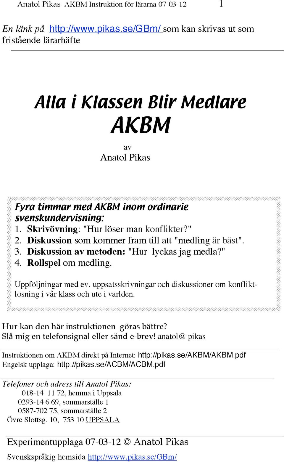 " 2. Diskussion som kommer fram till att "medling är bäst". 3. Diskussion av metoden: "Hur lyckas jag medla?" 4. Rollspel om medling. Uppföljningar med ev.