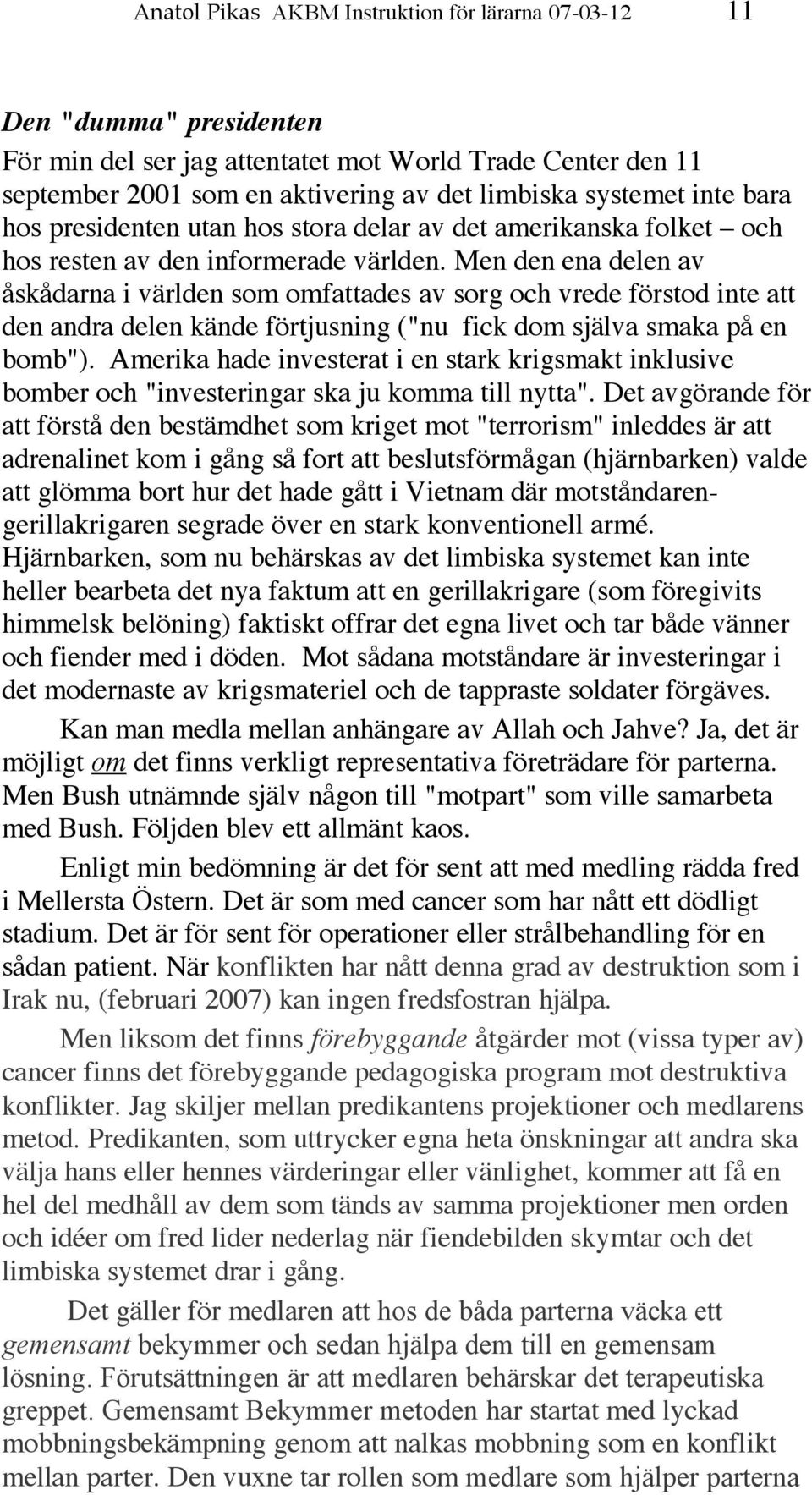 Men den ena delen av åskådarna i världen som omfattades av sorg och vrede förstod inte att den andra delen kände förtjusning ("nu fick dom själva smaka på en bomb").