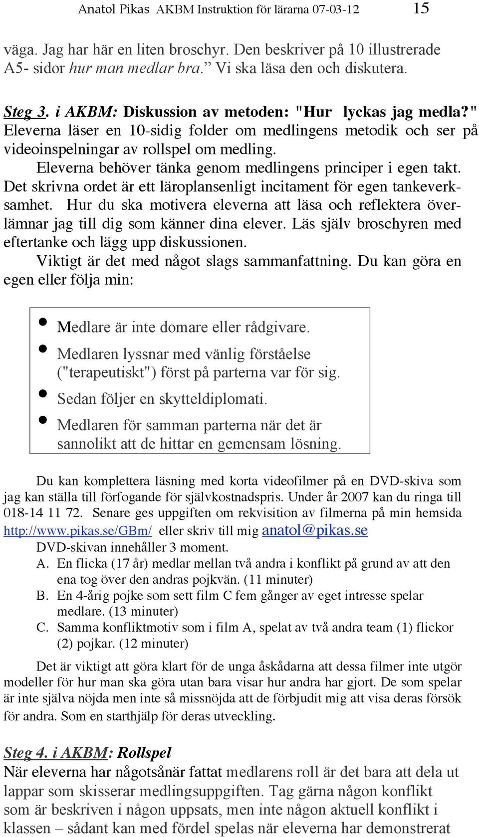 Eleverna behöver tänka genom medlingens principer i egen takt. Det skrivna ordet är ett läroplansenligt incitament för egen tankeverksamhet.