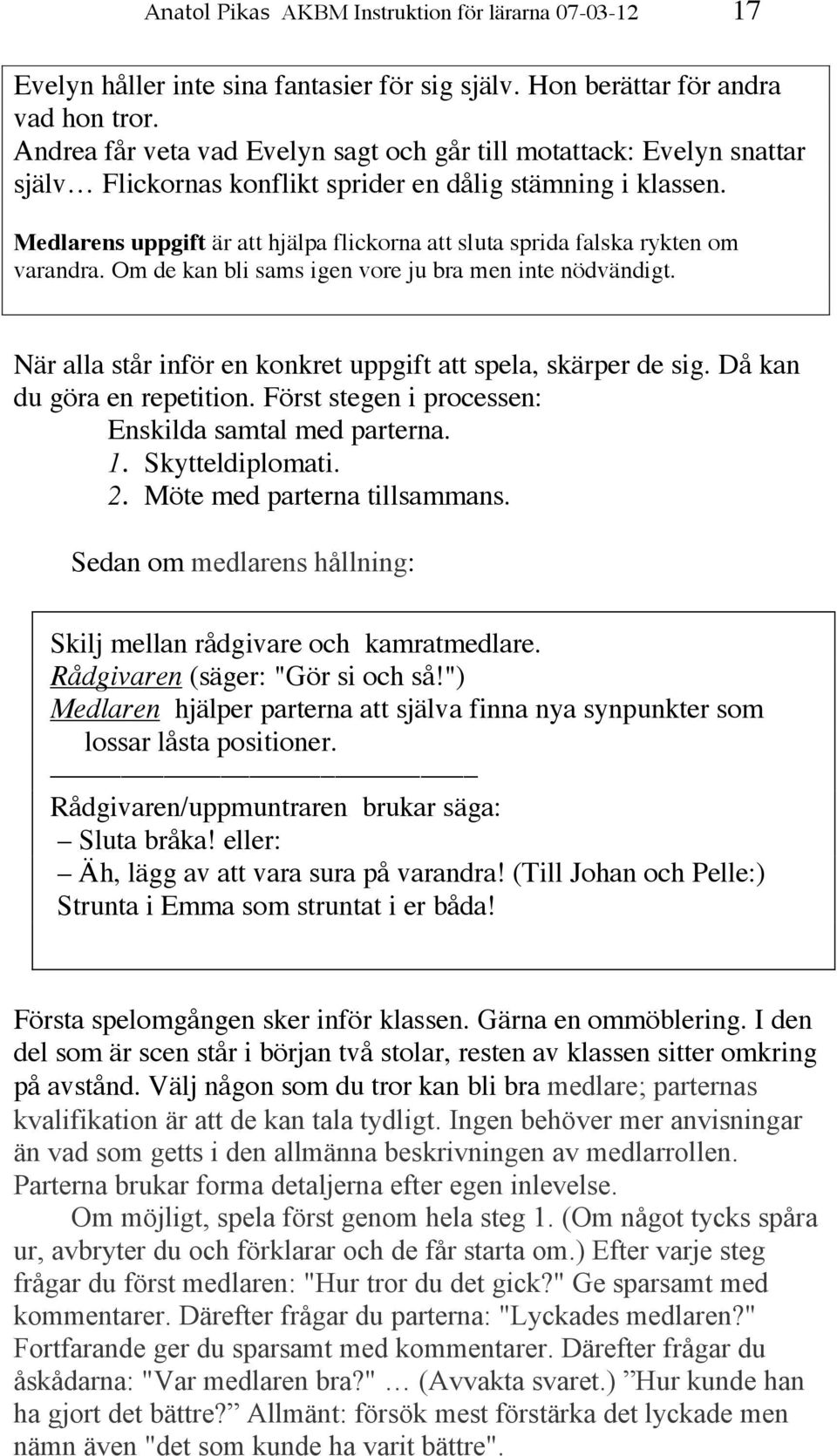 Medlarens uppgift är att hjälpa flickorna att sluta sprida falska rykten om varandra. Om de kan bli sams igen vore ju bra men inte nödvändigt.