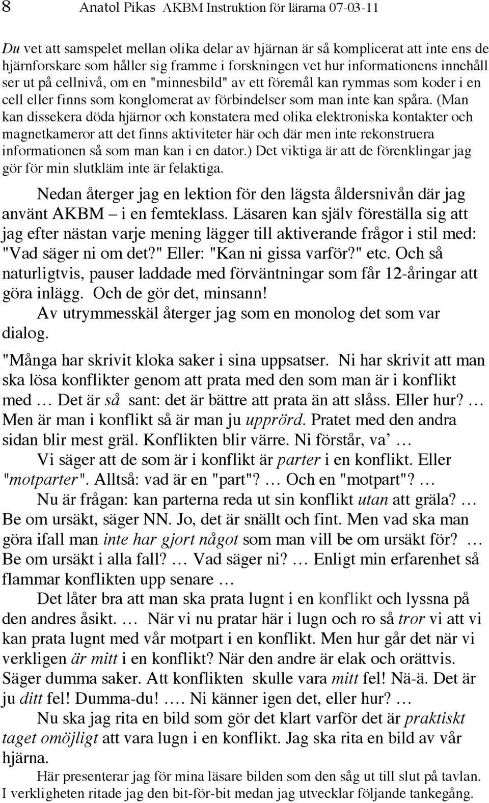 (Man kan dissekera döda hjärnor och konstatera med olika elektroniska kontakter och magnetkameror att det finns aktiviteter här och där men inte rekonstruera informationen så som man kan i en dator.