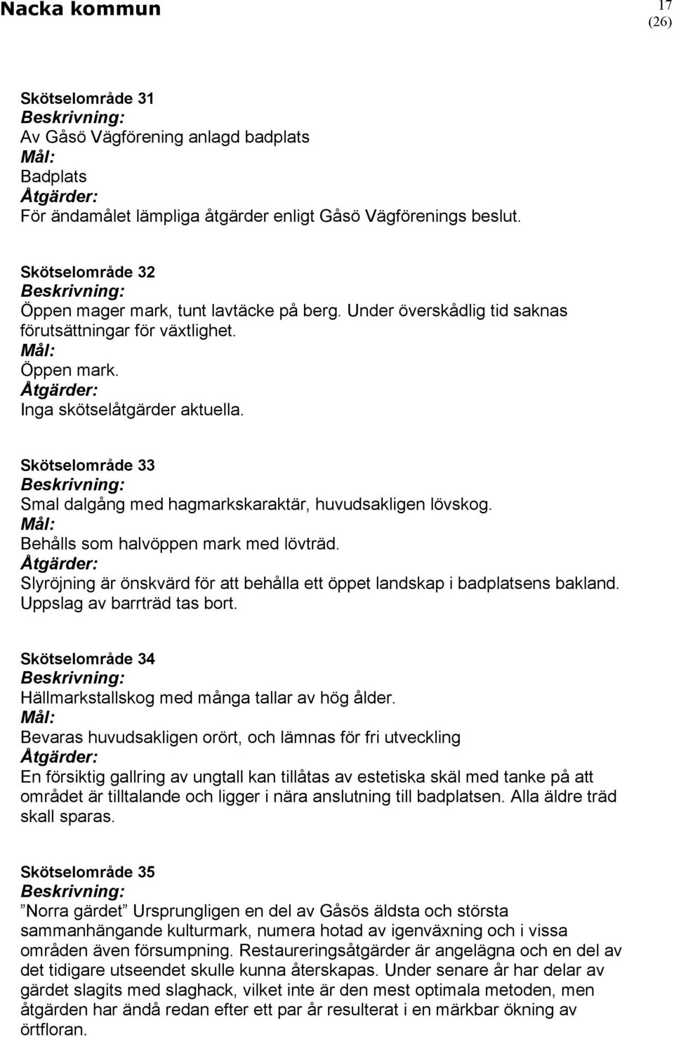 Behålls som halvöppen mark med lövträd. Slyröjning är önskvärd för att behålla ett öppet landskap i badplatsens bakland. Uppslag av barrträd tas bort.