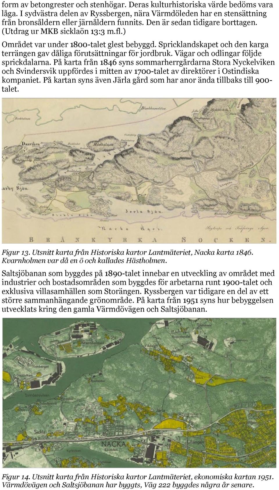 Vägar och odlingar följde sprickdalarna. På karta från 1846 syns sommarherrgårdarna Stora Nyckelviken och Svindersvik uppfördes i mitten av 1700-talet av direktörer i Ostindiska kompaniet.