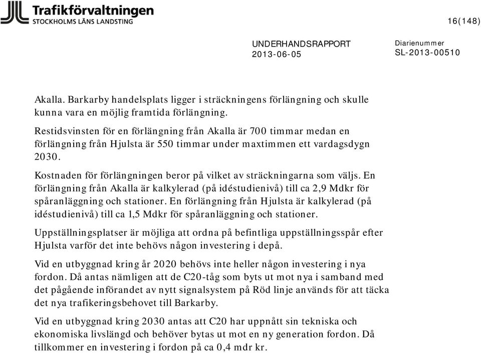 Kostnaden för förlängningen beror på vilket av sträckningarna som väljs. En förlängning från Akalla är kalkylerad (på idéstudienivå) till ca 2,9 Mdkr för spåranläggning och stationer.