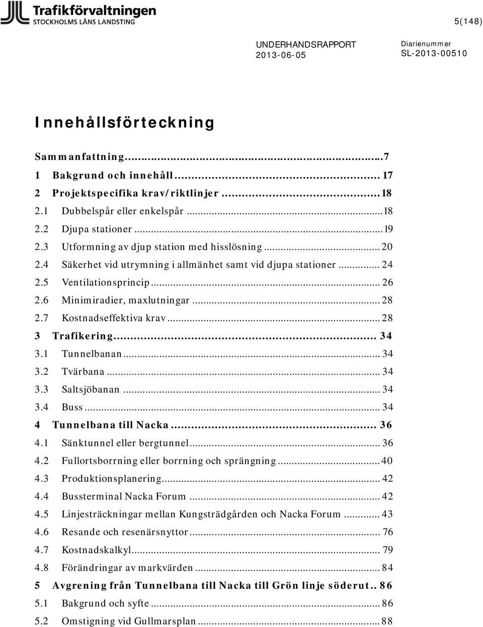 7 Kostnadseffektiva krav... 28 3 Trafikering... 34 3.1 Tunnelbanan... 34 3.2 Tvärbana... 34 3.3 Saltsjöbanan... 34 3.4 Buss... 34 4 Tunnelbana till Nacka... 36 4.