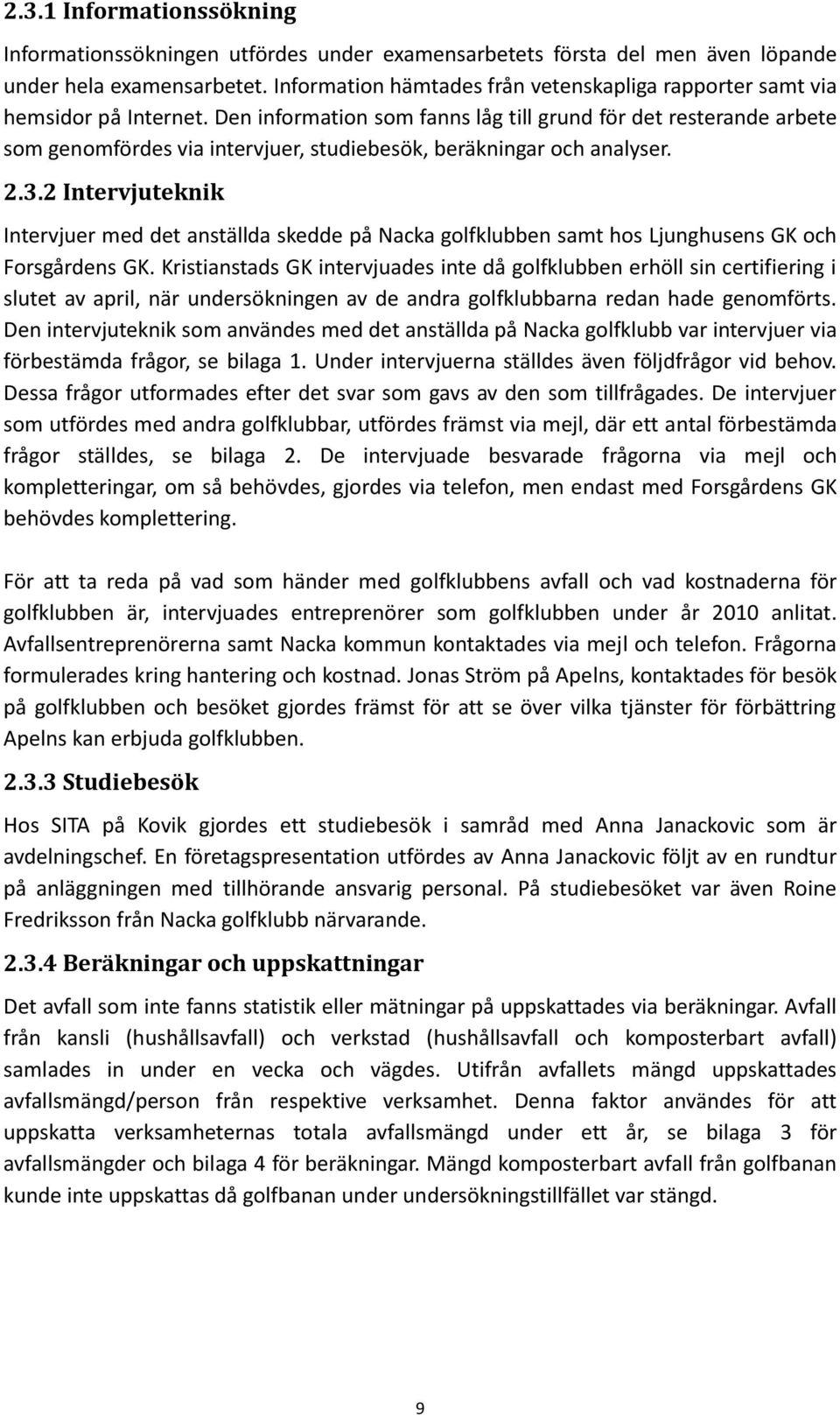 Den information som fanns låg till grund för det resterande arbete som genomfördes via intervjuer, studiebesök, beräkningar och analyser. 2.3.