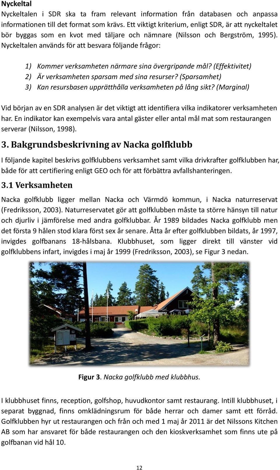 Nyckeltalen används för att besvara följande frågor: 1) Kommer verksamheten närmare sina övergripande mål? (Effektivitet) 2) Är verksamheten sparsam med sina resurser?