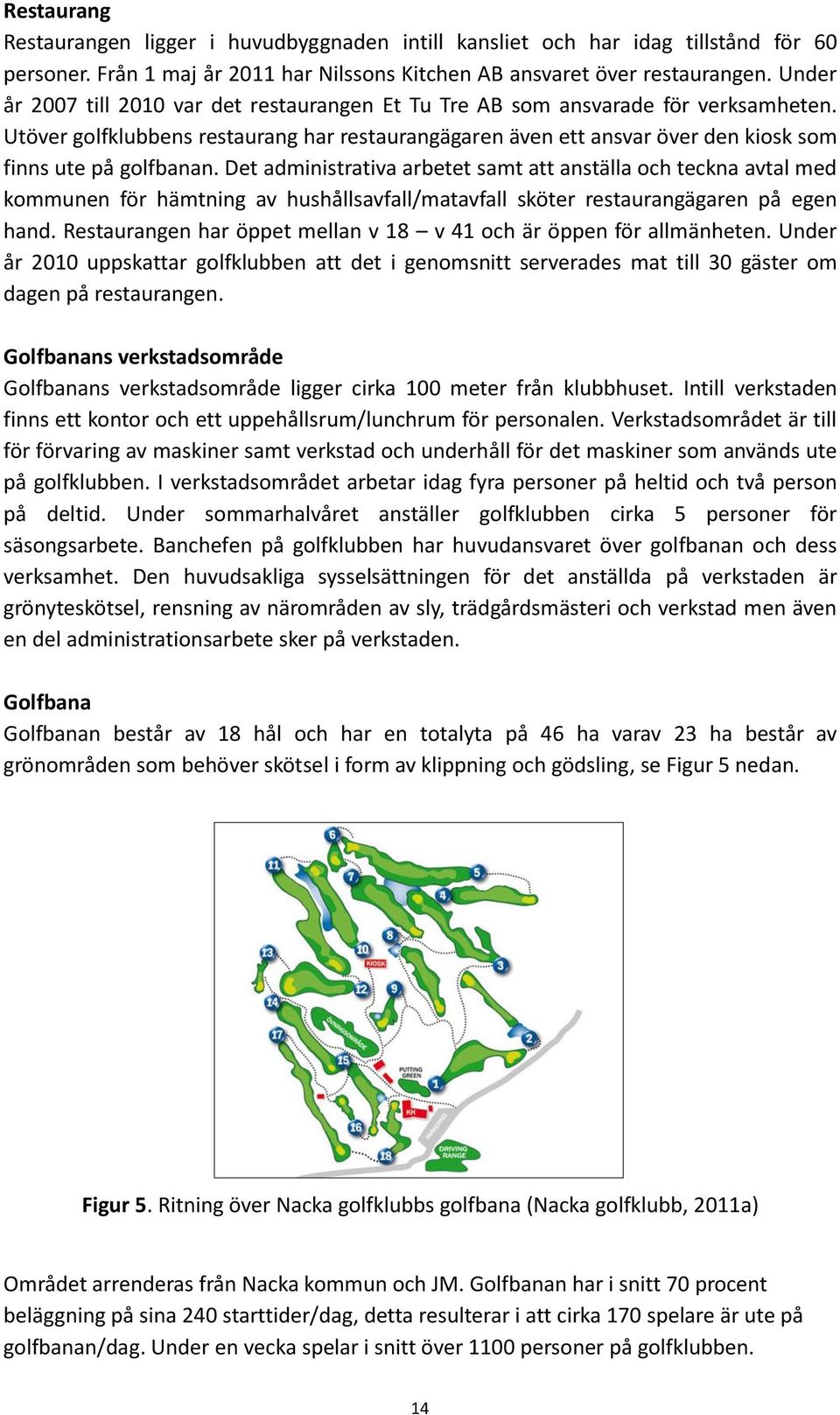 Det administrativa arbetet samt att anställa och teckna avtal med kommunen för hämtning av hushållsavfall/matavfall sköter restaurangägaren på egen hand.