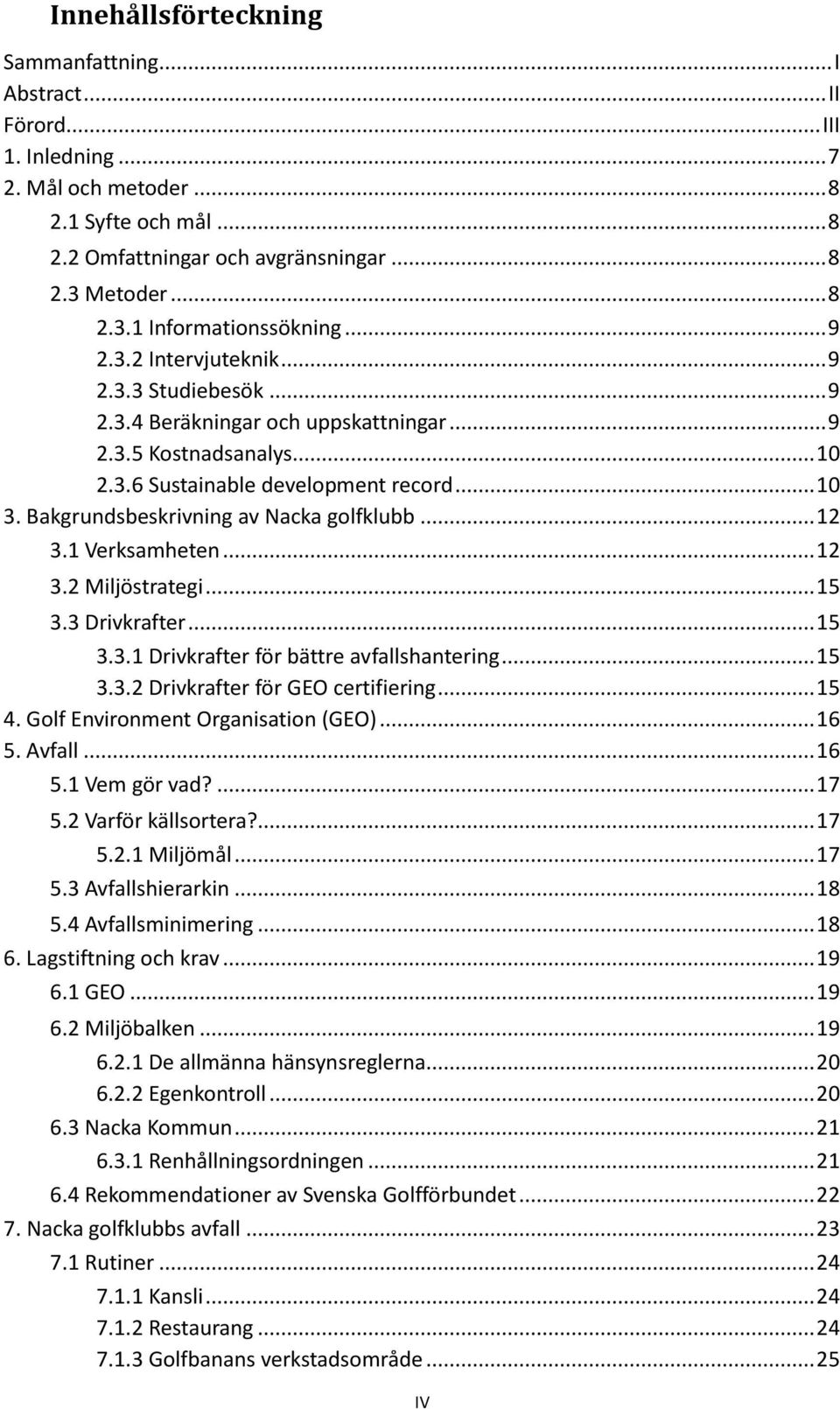 .. 10 3. Bakgrundsbeskrivning av Nacka golfklubb... 12 3.1 Verksamheten... 12 3.2 Miljöstrategi... 15 3.3 Drivkrafter... 15 3.3.1 Drivkrafter för bättre avfallshantering... 15 3.3.2 Drivkrafter för GEO certifiering.