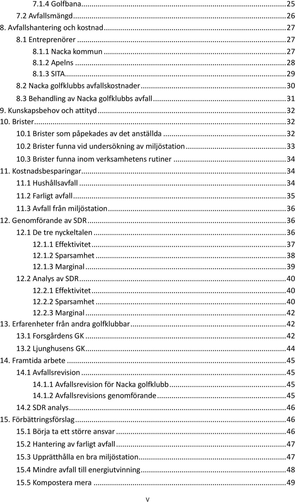 .. 33 10.3 Brister funna inom verksamhetens rutiner... 34 11. Kostnadsbesparingar... 34 11.1 Hushållsavfall... 34 11.2 Farligt avfall... 35 11.3 Avfall från miljöstation... 36 12. Genomförande av SDR.