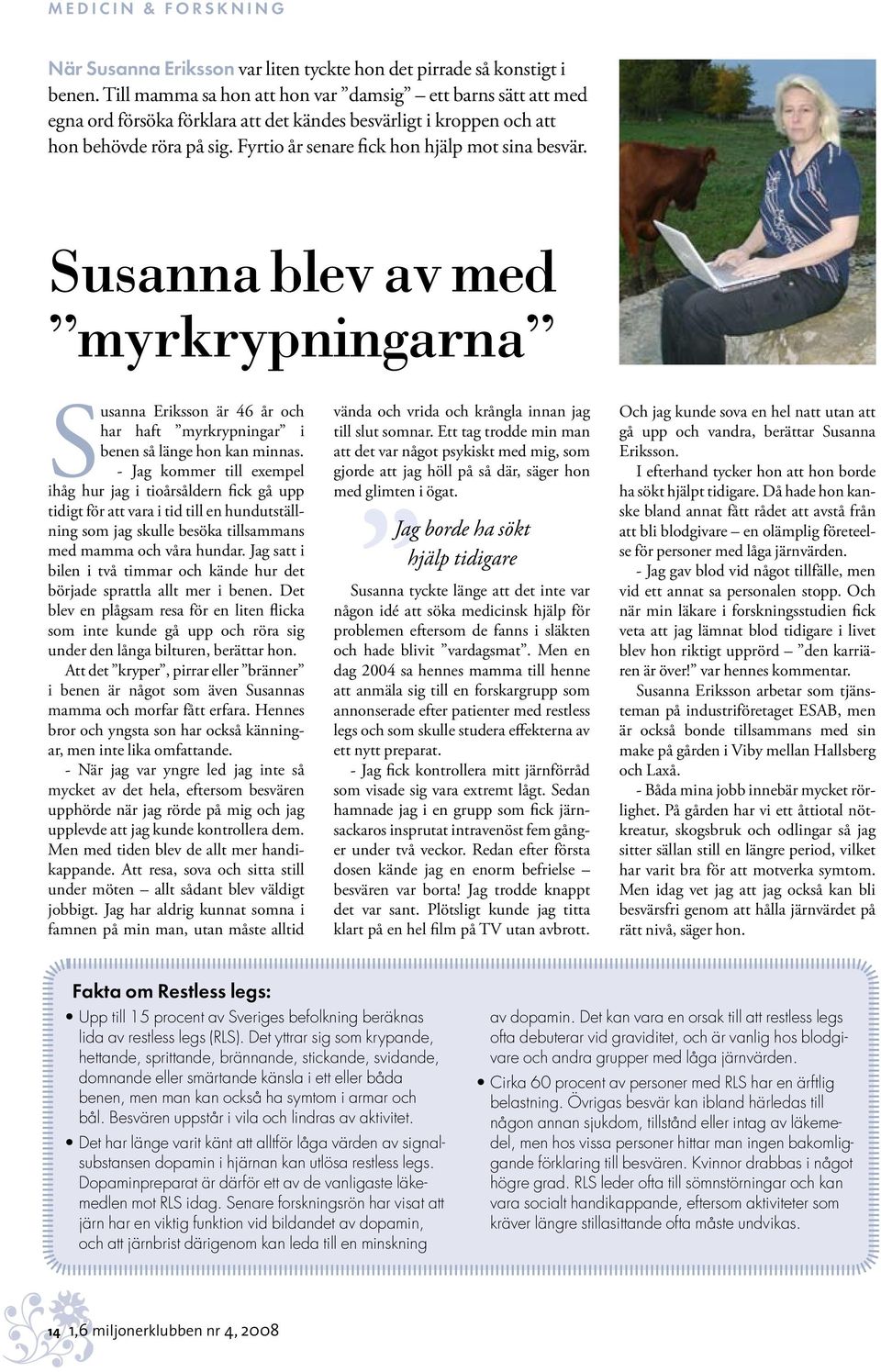 Fyrtio år senare fick hon hjälp mot sina besvär. Susanna blev av med myrkrypningarna Susanna Eriksson är 46 år och har haft myrkrypningar i benen så länge hon kan minnas.