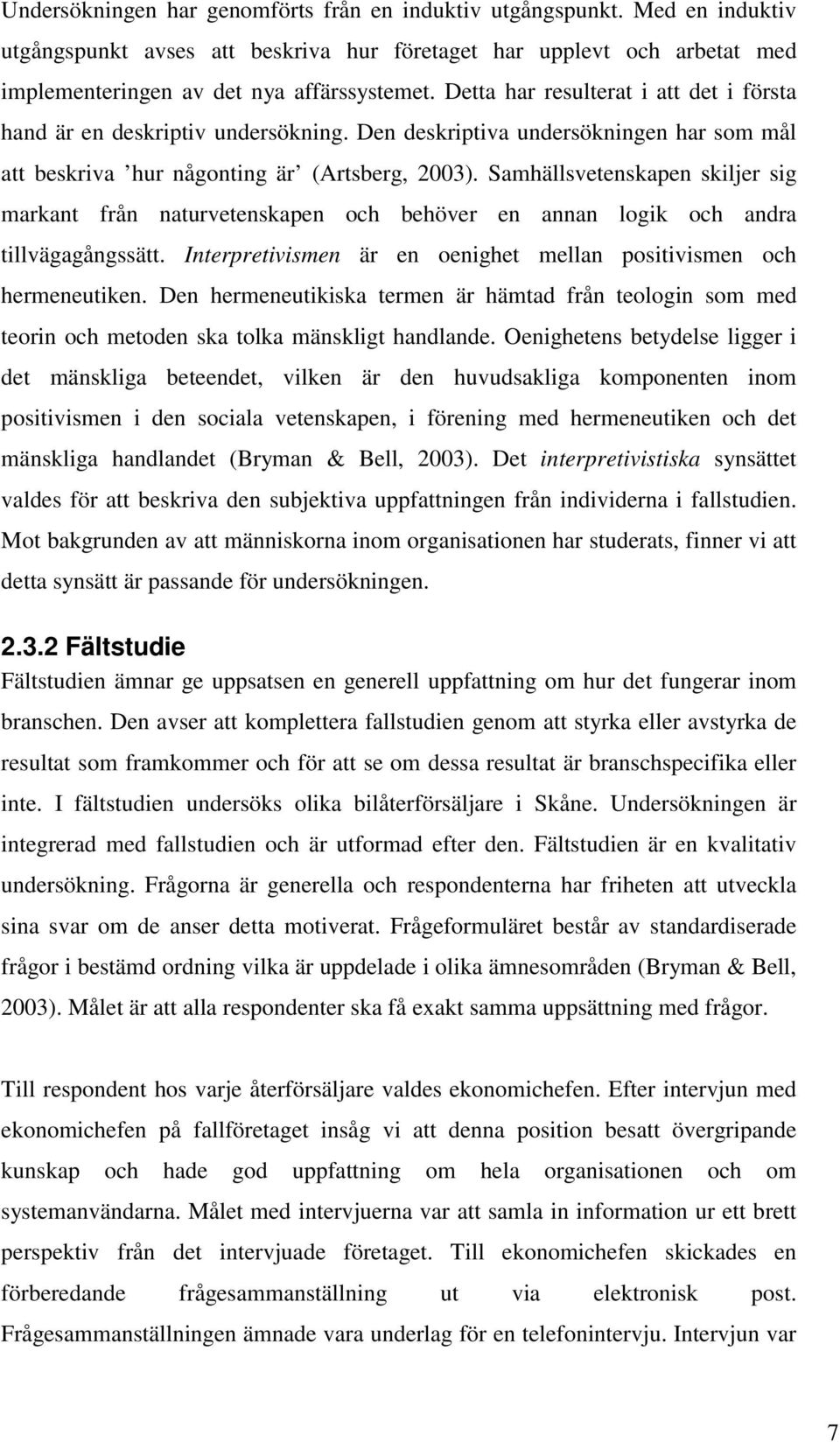 Samhällsvetenskapen skiljer sig markant från naturvetenskapen och behöver en annan logik och andra tillvägagångssätt. Interpretivismen är en oenighet mellan positivismen och hermeneutiken.