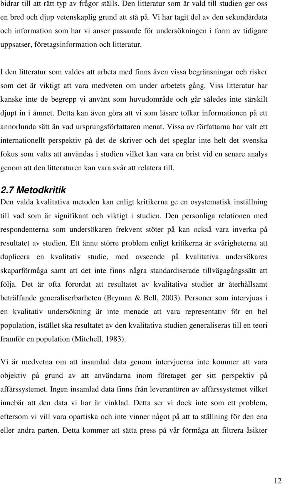 I den litteratur som valdes att arbeta med finns även vissa begränsningar och risker som det är viktigt att vara medveten om under arbetets gång.